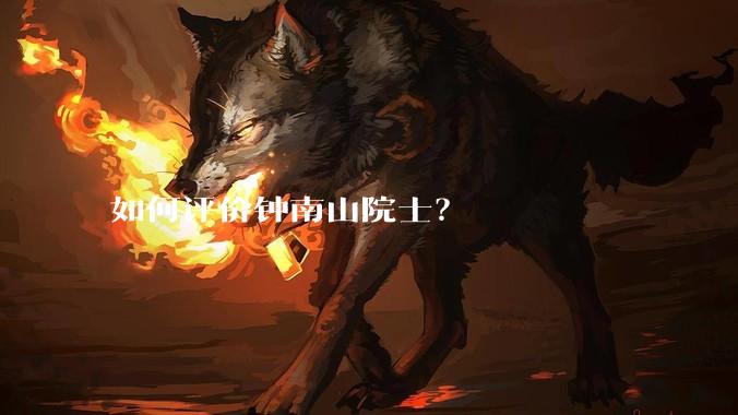 如何评价钟南山院士？