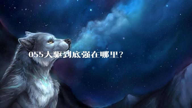 055大驱到底强在哪里？