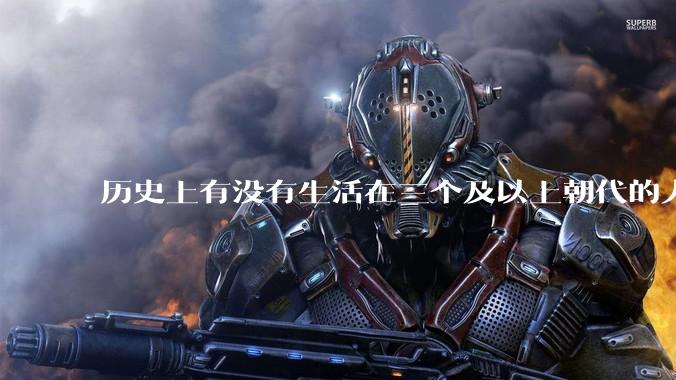 历史上有没有生活在三个及以上朝代的人？