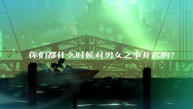 你们都什么时候对男女之事开窍的？