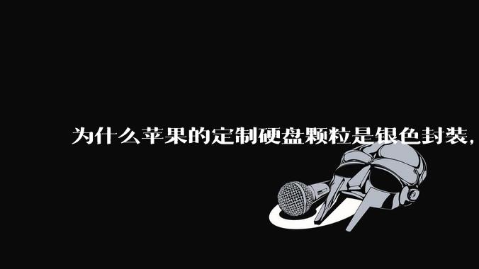 为什么苹果的定制硬盘颗粒是银色封装，而无论是nvme ssd，笔记本板载还是手机硬盘都是黑色封装?