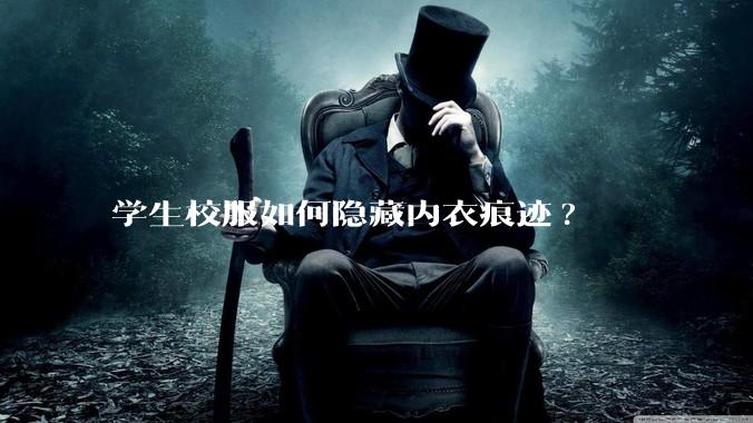 学生校服如何隐藏内衣痕迹?