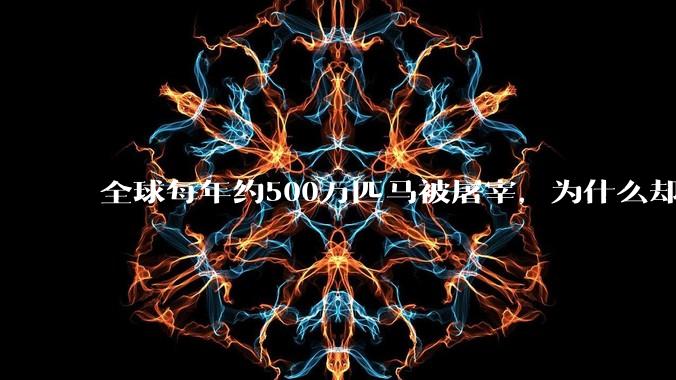 全球每年约500万匹马被屠宰，为什么却见不到中国人吃马肉？