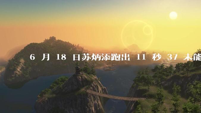 6 月 18 日苏炳添跑出 11 秒 37 未能进入决赛，这是否意味着职业生涯已经进入新阶段？
