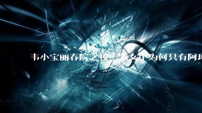 韦小宝丽春院之夜，六女中为何只有阿珂和苏荃有了他的骨肉？
