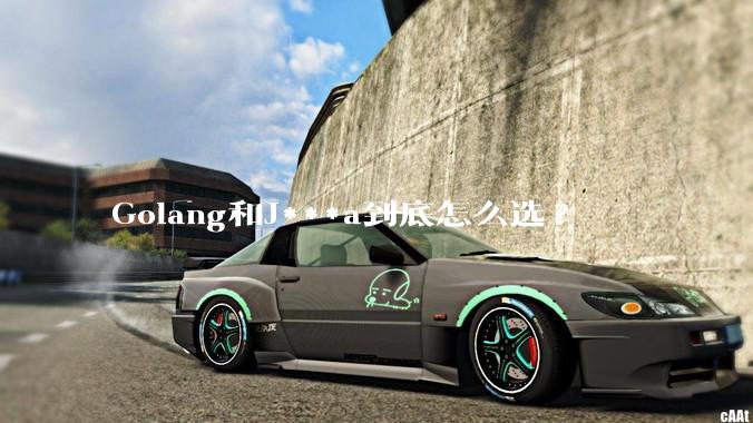 Golang和J***a到底怎么选?