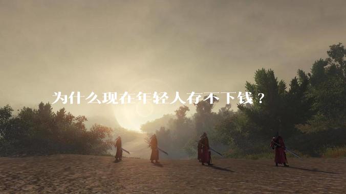 为什么现在年轻人存不下钱?