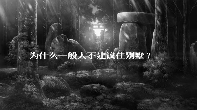 为什么一般人不建议住别墅?