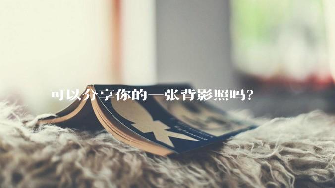 可以分享你的一张背影照吗？