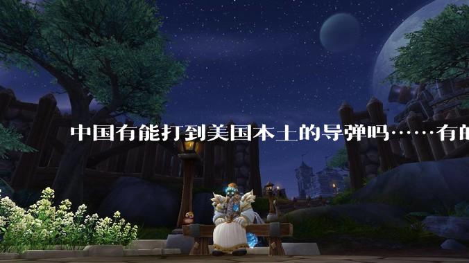 中国有能打到美国本土的导弹吗……有的话最远能打到哪里呢？