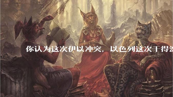 你认为这次伊以冲突，以色列这次干得漂亮吗?