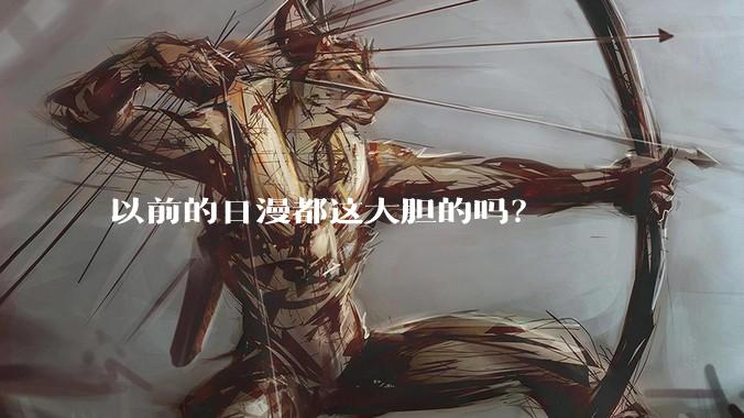 以前的日漫都这大胆的吗？