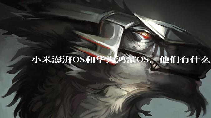 小米澎湃OS和华为鸿蒙OS，他们有什么不一样，谁更有发展前途？