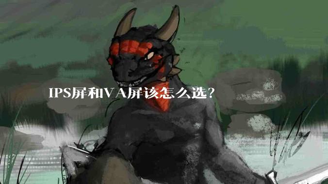 IPS屏和VA屏该怎么选？