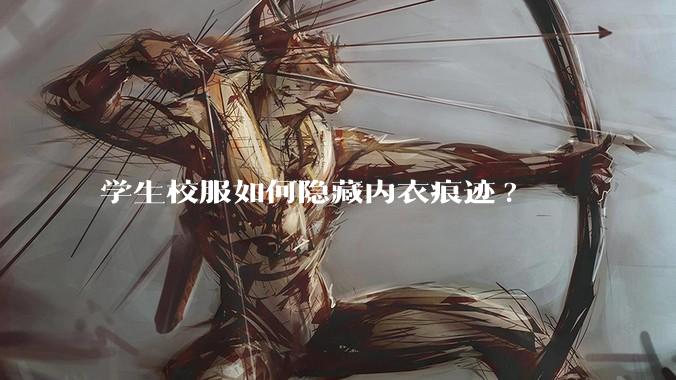 学生校服如何隐藏内衣痕迹?
