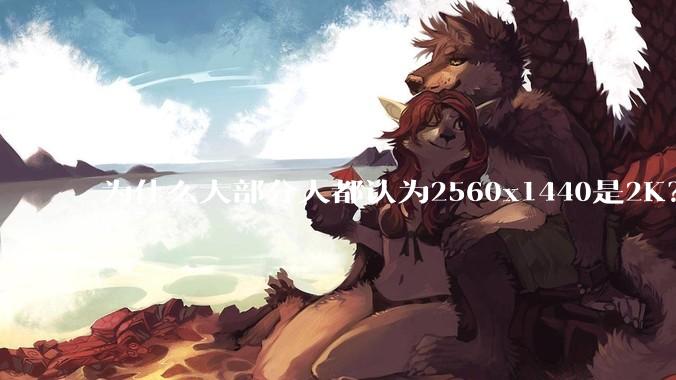 为什么大部分人都认为2560x1440是2K？