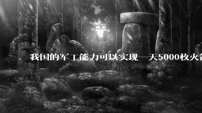 我国的军工能力可以实现一天5000枚火箭弹连着炸三个月吗？