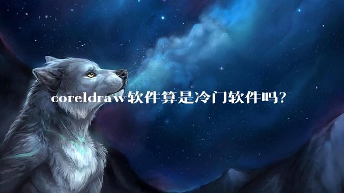 coreldraw软件算是冷门软件吗？