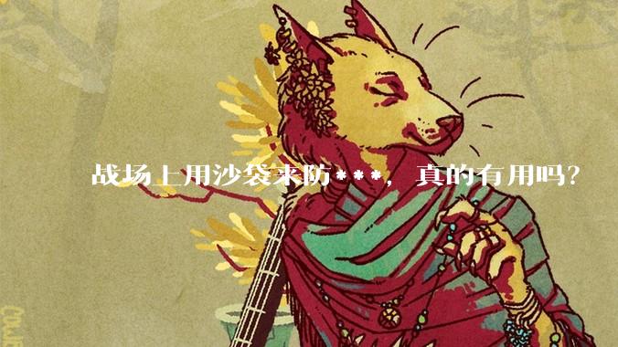 战场上用沙袋来防***，真的有用吗？