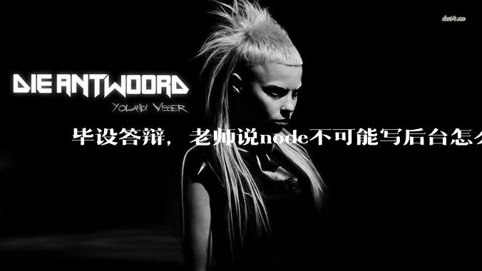 毕设答辩，老师说node不可能写后台怎么办?