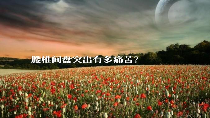腰椎间盘突出有多痛苦？