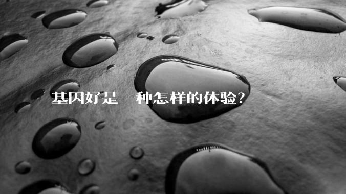 基因好是一种怎样的体验？