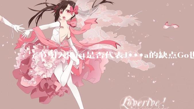 字节引入Rust是否代表J***a的缺点Go也没解决？
