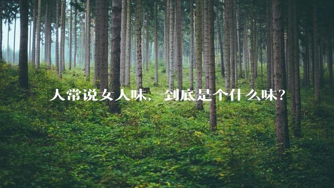 人常说女人味，到底是个什么味？