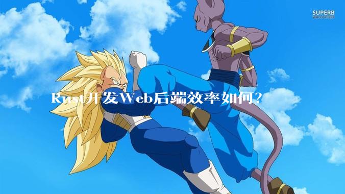 Rust开发Web后端效率如何？