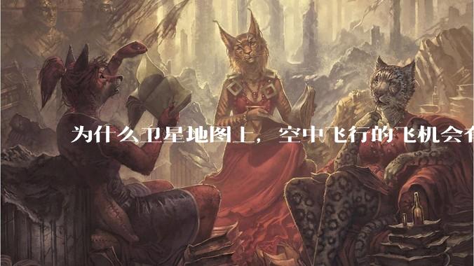 为什么卫星地图上，空中飞行的飞机会有三原色的拖影？