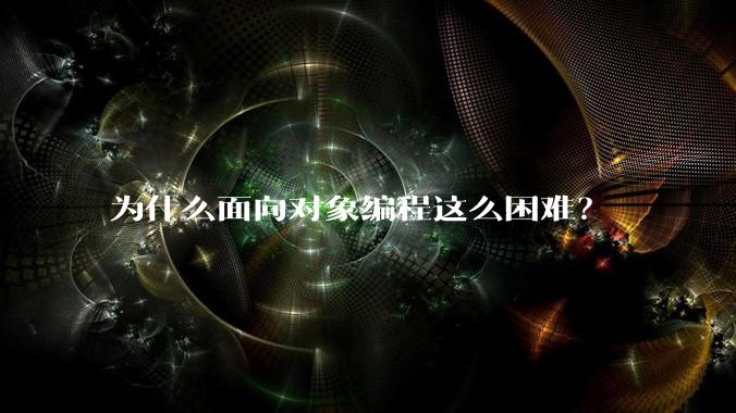 为什么面向对象编程这么困难？