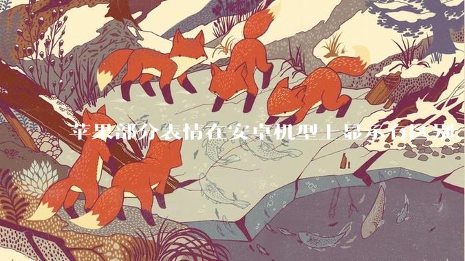 苹果部分表情在安卓机型上显示有区别，为什么会这样？从技术层面统一不同机型 emoji 表情好实现吗？