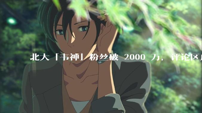 北大「韦神」粉丝破 2000 万，评论区成高考许愿池，如何看待家长们纷纷从韦神这里「沾福气」的心理？