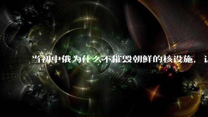 当初中俄为什么不摧毁朝鲜的核设施，让朝鲜拥有了自己的核武器？