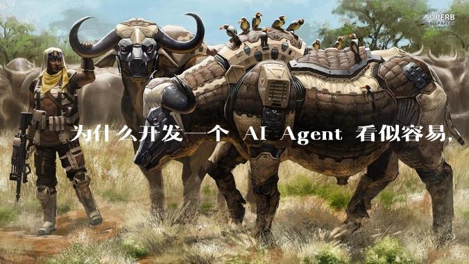 为什么开发一个 AI Agent 看似容易，但真正让它「好用」却如此困难？技术瓶颈主要在哪里？