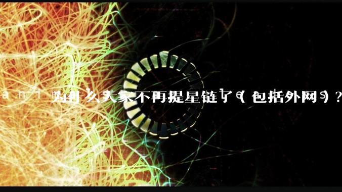 为什么大家不再提星链了（包括外网）？