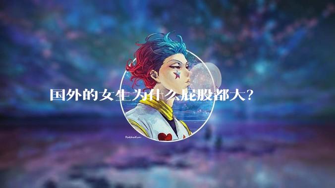 国外的女生为什么屁股都大？