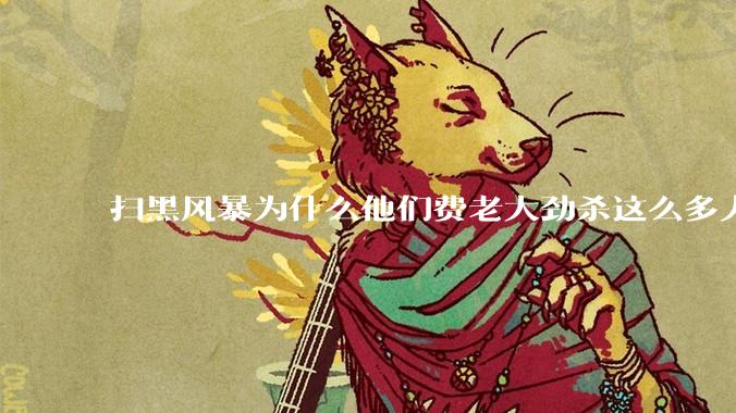 扫黑风暴为什么他们费老大劲杀这么多人不如直接把督导组干掉？