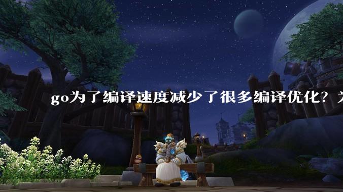 go为了编译速度减少了很多编译优化？为什么不能提供优化编译模式来提升运行效率？是太懒还是另有隐情？
