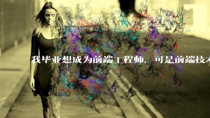 我毕业想成为前端工程师，可是前端技术太多，越学越多，可是我想成为技术强的人，又很无助，怎么办?