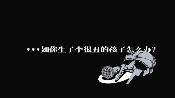 ***如你生了个很丑的孩子怎么办？