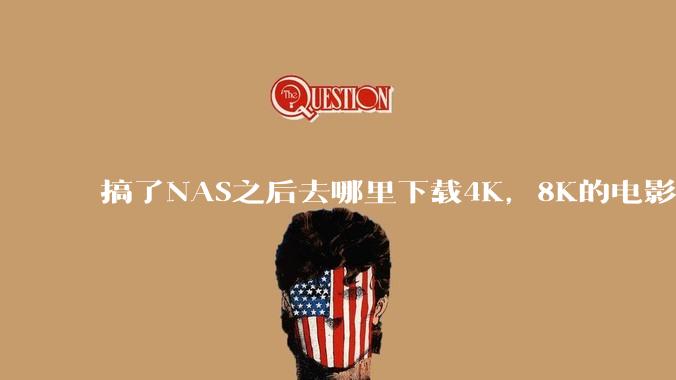 搞了NAS之后去哪里下载4K，8K的电影？