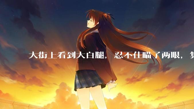 大街上看到大白腿，忍不住瞄了两眼，算不算不尊重女性？
